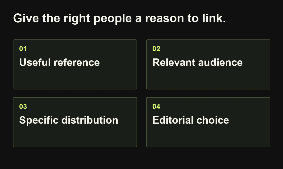 Give the right people a reason to link. Useful reference; Relevant audience; Specific distribution; Editorial choice.