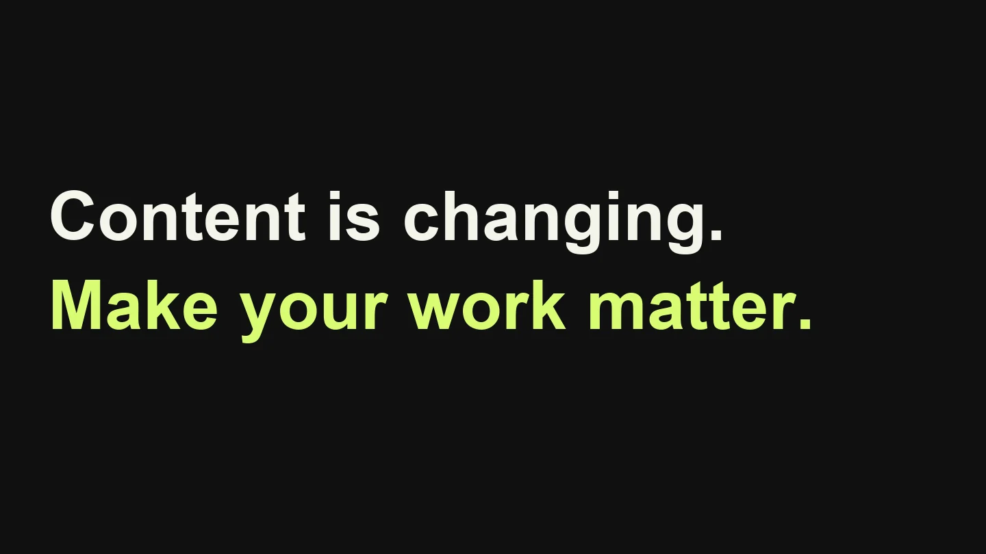 Content is changing. Make your work matter.
