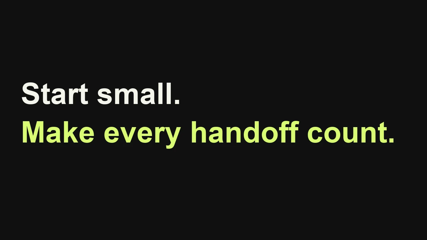 Start small. Make every handoff count.