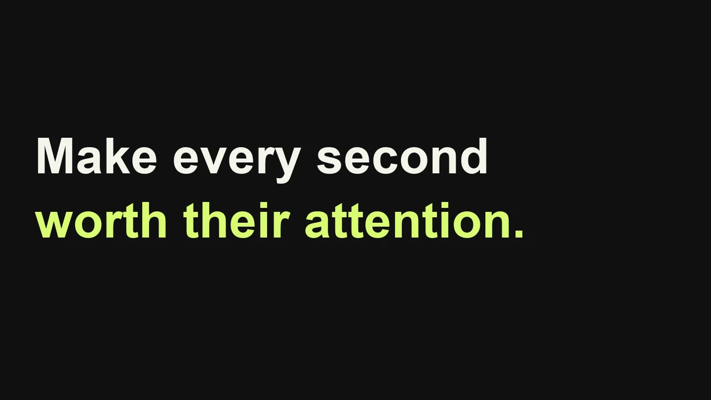 Make every second worth their attention.