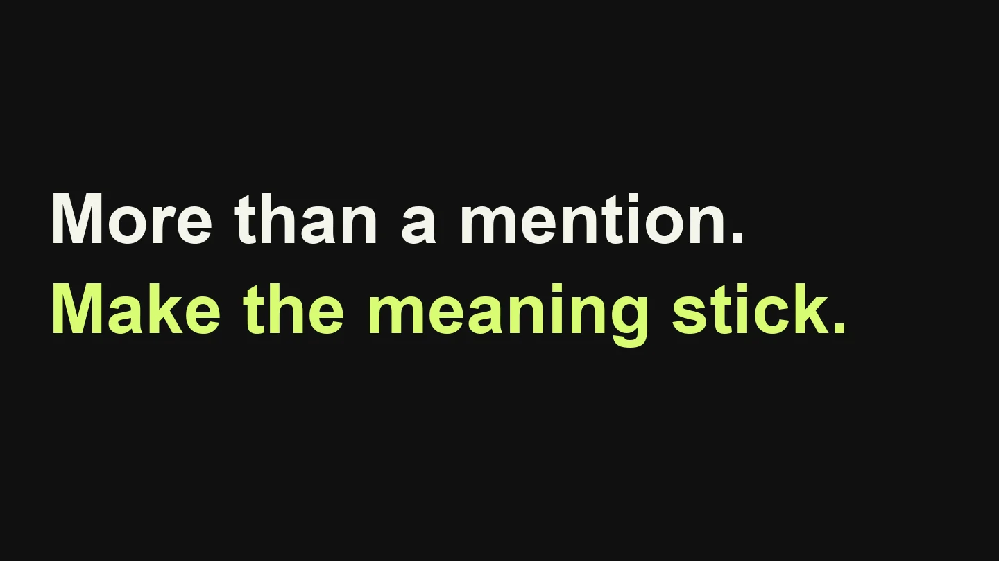 More than a mention. Make the meaning stick.