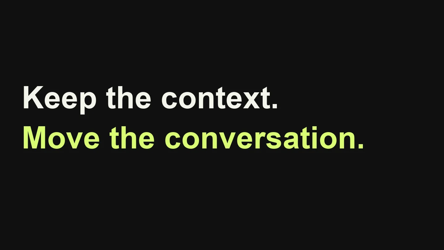 Keep the context. Move the conversation.